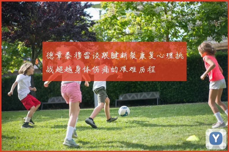 德章泰穆雷谈跟腱断裂康复心理挑战超越身体伤痛的艰难历程