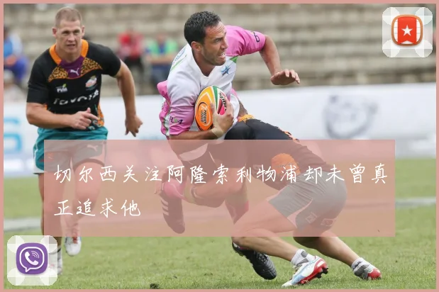 切尔西关注阿隆索利物浦却未曾真正追求他