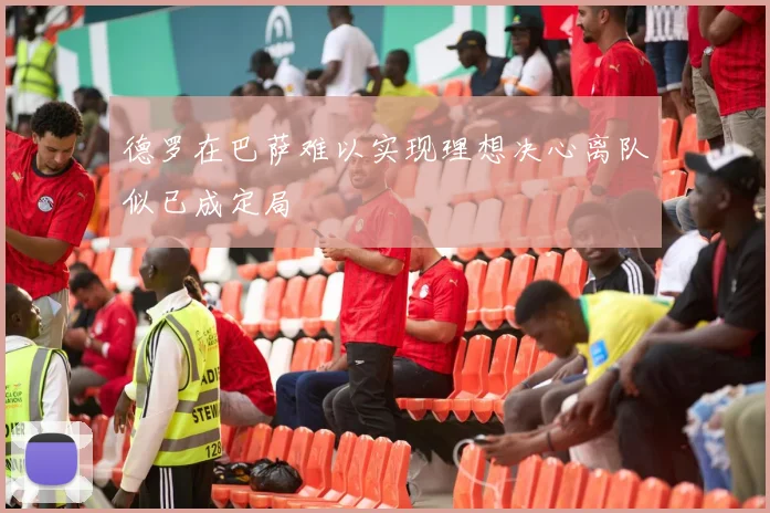 德罗在巴萨难以实现理想决心离队似已成定局