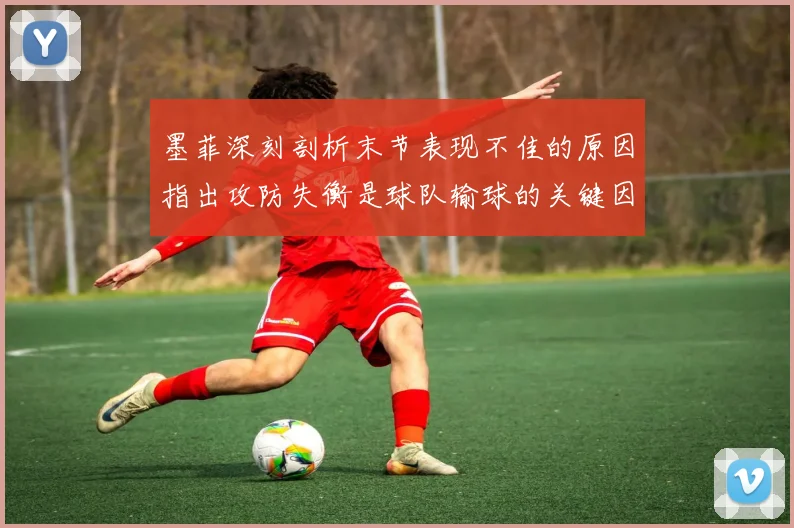 墨菲深刻剖析末节表现不佳的原因指出攻防失衡是球队输球的关键因素