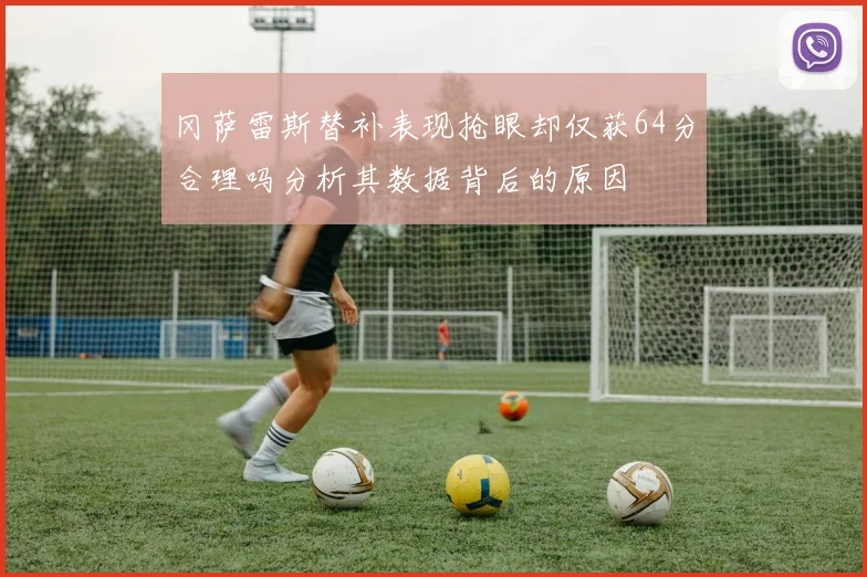 冈萨雷斯替补表现抢眼却仅获64分合理吗分析其数据背后的原因