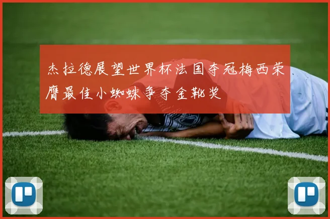 杰拉德展望世界杯法国夺冠梅西荣膺最佳小蜘蛛争夺金靴奖