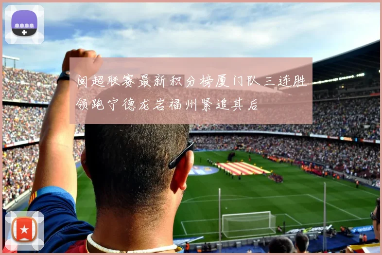 闽超联赛最新积分榜厦门队三连胜领跑宁德龙岩福州紧追其后