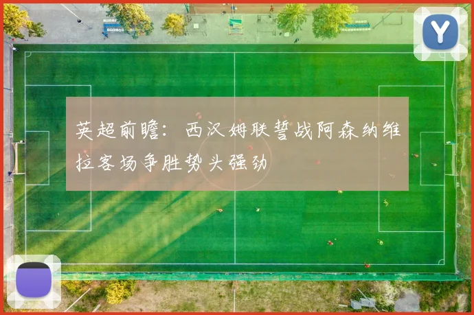 英超前瞻：西汉姆联誓战阿森纳维拉客场争胜势头强劲