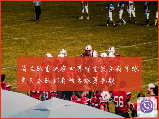荷兰队首次在世界杯首发无荷甲球员日本队却有两名球员参战