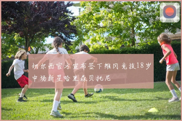 切尔西官方宣布签下维冈竞技18岁中场新星哈里森贝托尼