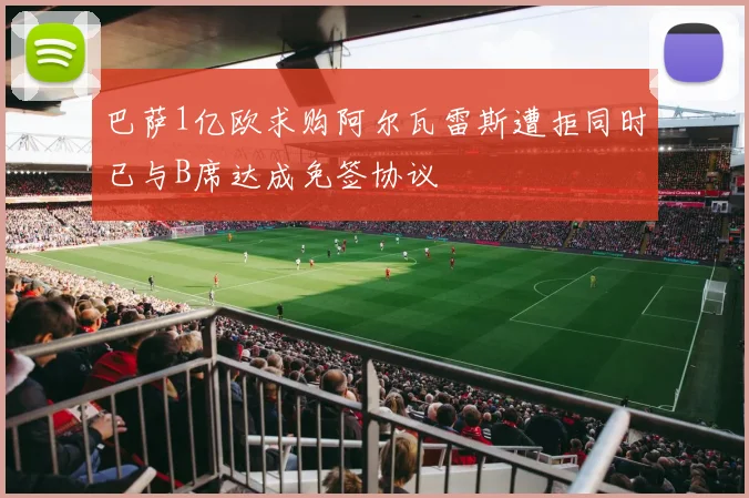 巴萨1亿欧求购阿尔瓦雷斯遭拒同时已与B席达成免签协议